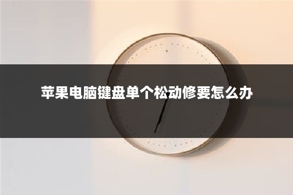 苹果电脑键盘单个松动修要怎么办