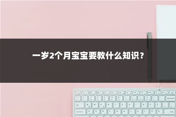 一岁2个月宝宝要教什么知识?