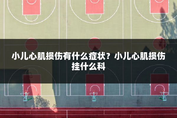 小儿心肌损伤有什么症状？小儿心肌损伤挂什么科