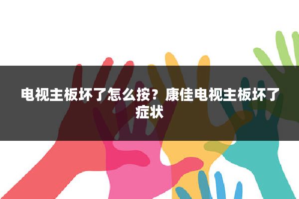 电视主板坏了怎么按?康佳电视主板坏了症状