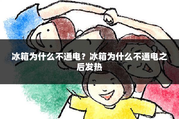 冰箱为什么不通电?冰箱为什么不通电之后发热