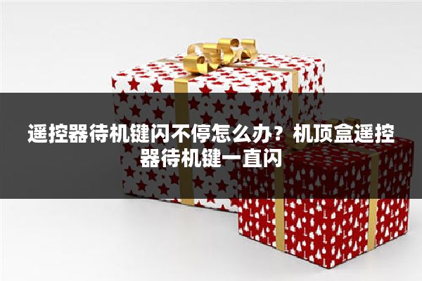 遥控器待机键闪不停怎么办？机顶盒遥控器待机键一直闪