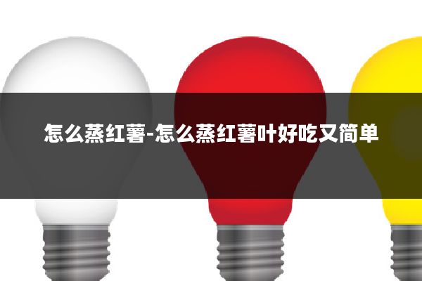 怎么蒸红薯-怎么蒸红薯叶好吃又简单