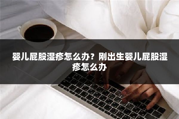 婴儿屁股湿疹怎么办?刚出生婴儿屁股湿疹怎么办