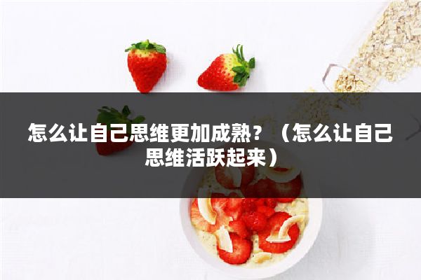 怎么让自己思维更加成熟?(怎么让自己思维活跃起来)