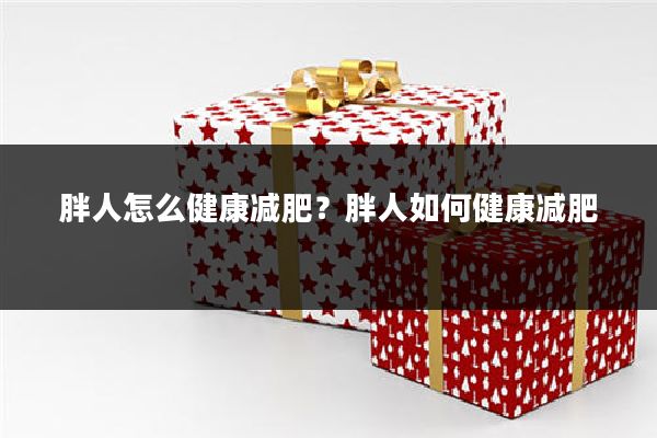 胖人怎么健康减肥?胖人如何健康减肥