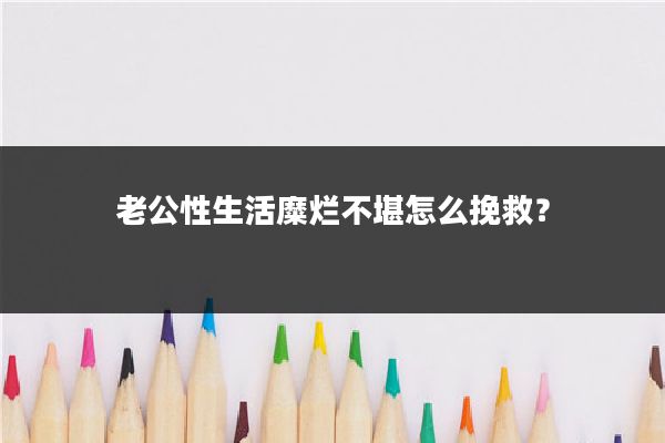 老公性生活糜烂不堪怎么挽救？