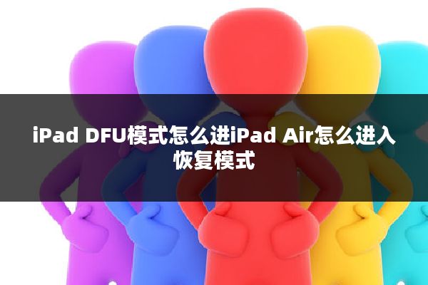 iPad DFU模式怎么进iPad Air怎么进入恢复模式