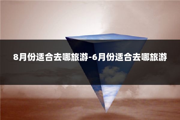 8月份适合去哪旅游-6月份适合去哪旅游