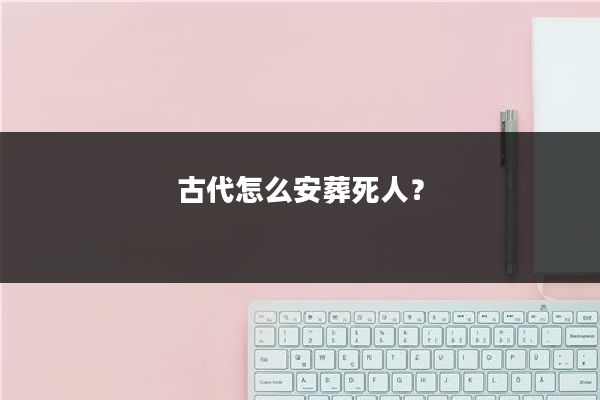 古代怎么安葬死人？