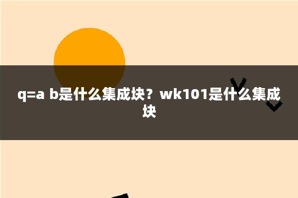 q=a b是什么集成块？wk101是什么集成块