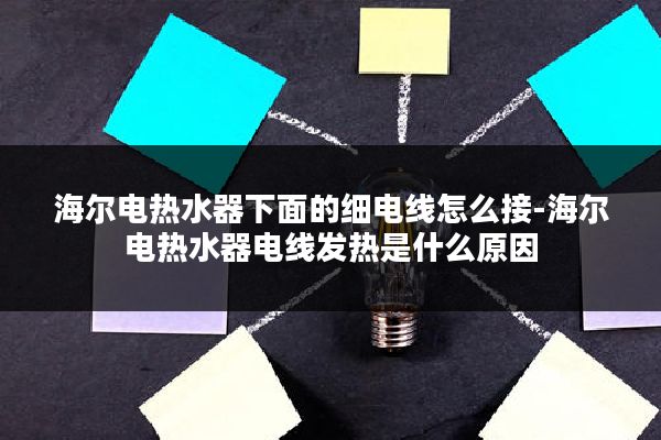 海尔电热水器下面的细电线怎么接-海尔电热水器电线发热是什么原因