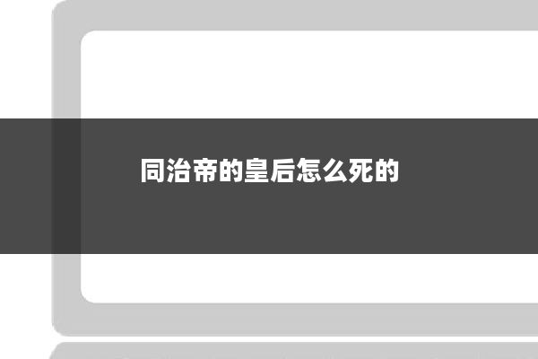 同治帝的皇后怎么死的