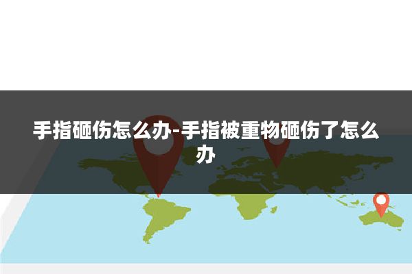 手指砸伤怎么办-手指被重物砸伤了怎么办