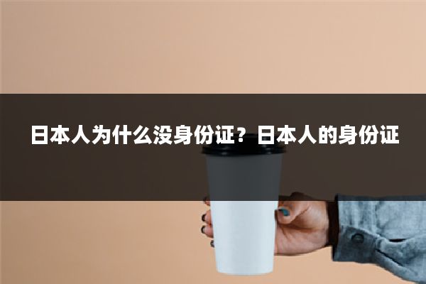 日本人为什么没身份证？日本人的身份证