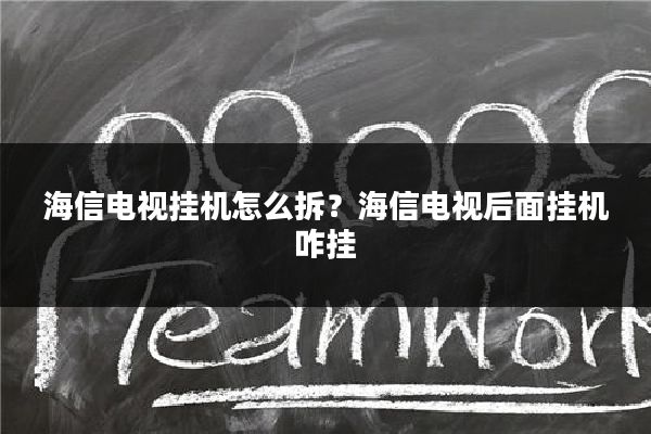 海信电视挂机怎么拆？海信电视后面挂机咋挂