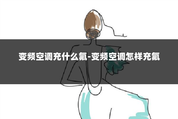 变频空调充什么氟-变频空调怎样充氟