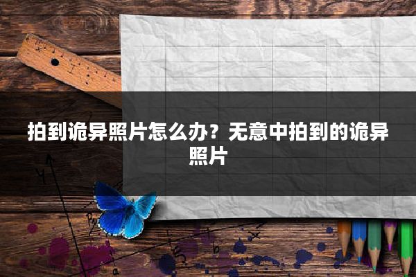 拍到诡异照片怎么办？无意中拍到的诡异照片