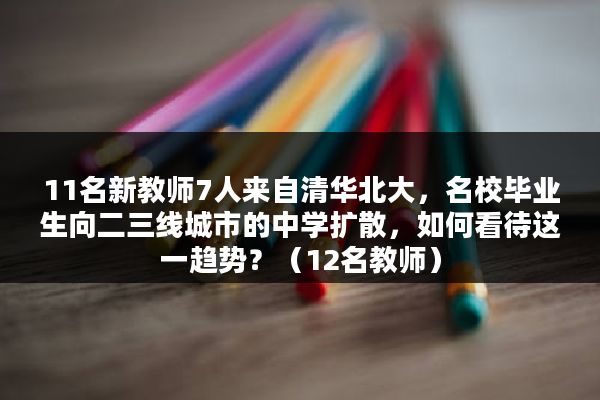 11名新教师7人来自清华北大，名校毕业生向二三线城市的中学扩散，如何看待这一趋势？（12名教师）