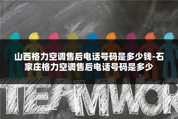 山西格力空调售后电话号码是多少钱-石家庄格力空调售后电话号码是多少