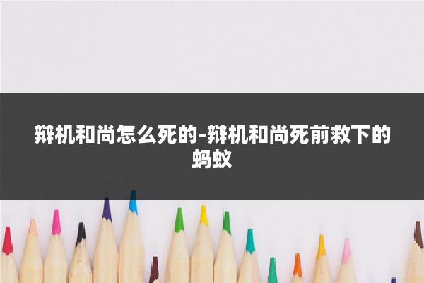 辩机和尚怎么死的-辩机和尚死前救下的蚂蚁