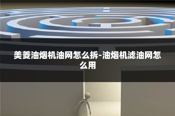 美菱油烟机油网怎么拆-油烟机滤油网怎么用