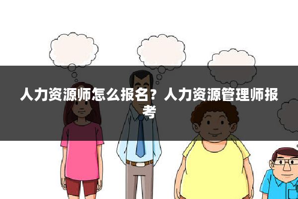 人力资源师怎么报名？人力资源管理师报考