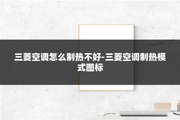 三菱空调怎么制热不好-三菱空调制热模式图标
