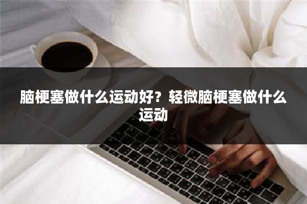 脑梗塞做什么运动好？轻微脑梗塞做什么运动