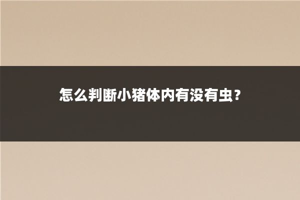 怎么判断小猪体内有没有虫？