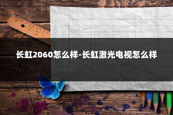 长虹2060怎么样-长虹激光电视怎么样