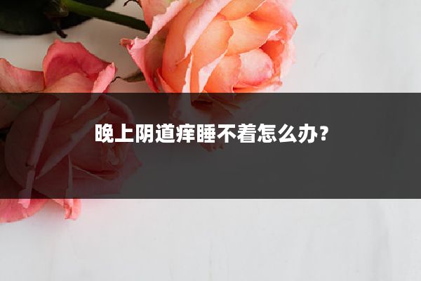 晚上阴道痒睡不着怎么办?