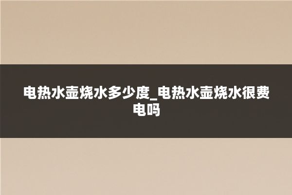 电热水壶烧水多少度_电热水壶烧水很费电吗