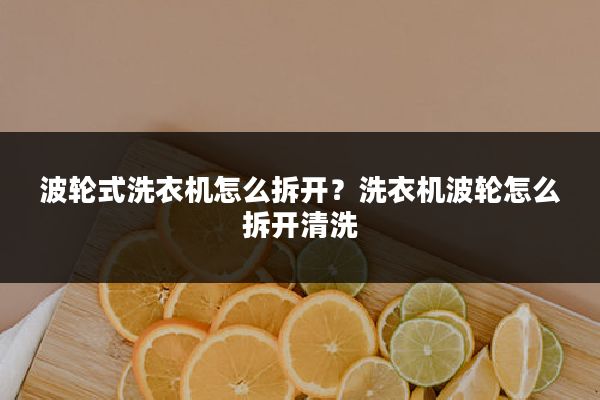 波轮式洗衣机怎么拆开?洗衣机波轮怎么拆开清洗