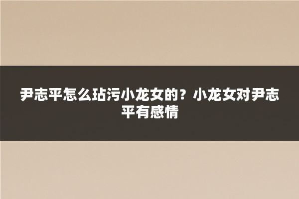 尹志平怎么玷污小龙女的?小龙女对尹志平有感情