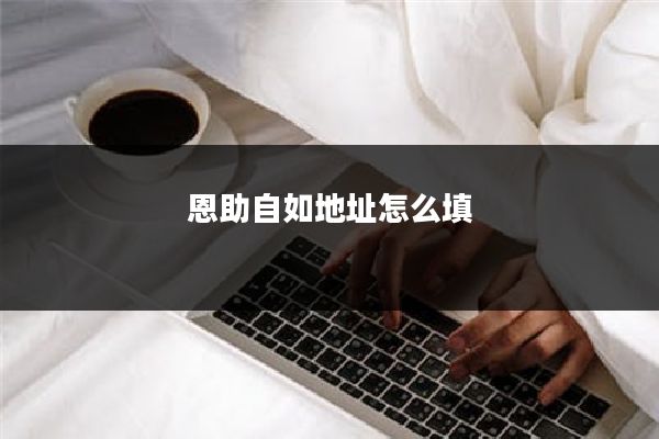 恩助自如地址怎么填