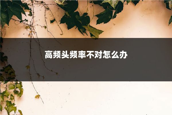 高频头频率不对怎么办