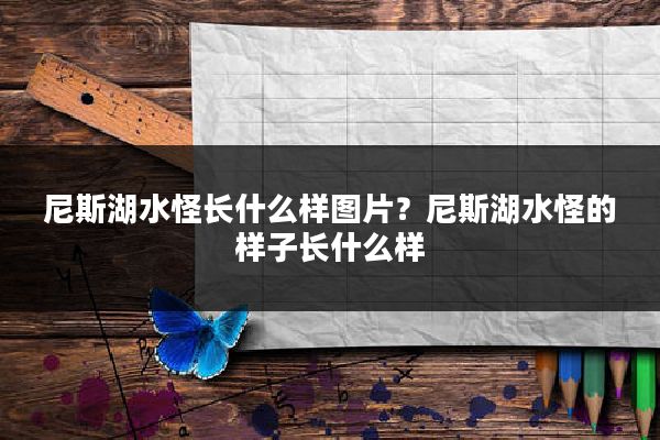 尼斯湖水怪长什么样图片?尼斯湖水怪的样子长什么样