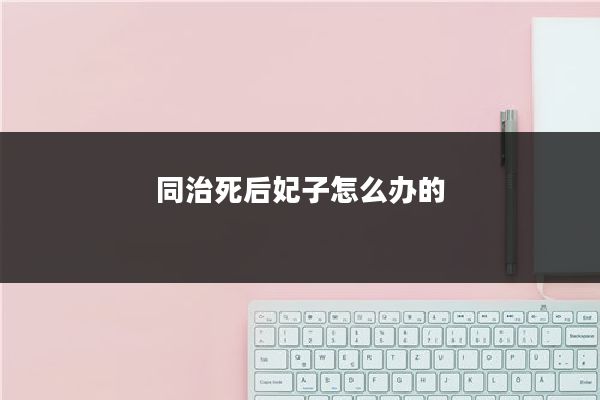 同治死后妃子怎么办的