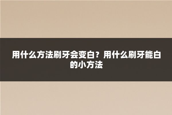 用什么方法刷牙会变白?用什么刷牙能白的小方法