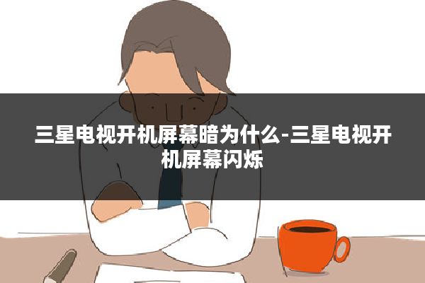 三星电视开机屏幕暗为什么-三星电视开机屏幕闪烁
