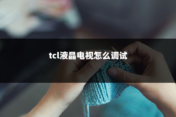 tcl液晶电视怎么调试