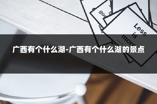 广西有个什么湖-广西有个什么湖的景点