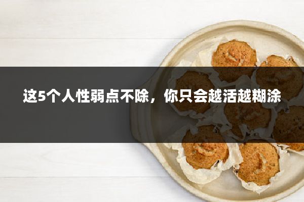 这5个人性弱点不除,你只会越活越糊涂