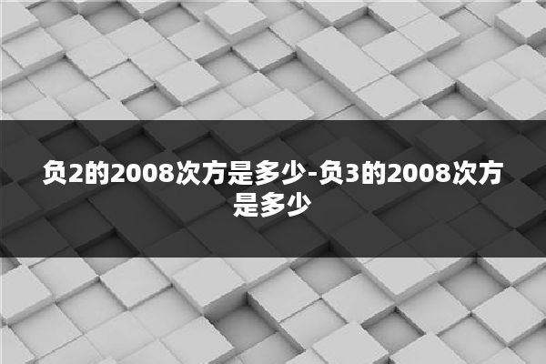 负2的2008次方是多少-负3的2008次方是多少