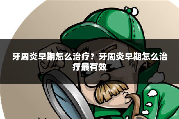 牙周炎早期怎么治疗?牙周炎早期怎么治疗最有效