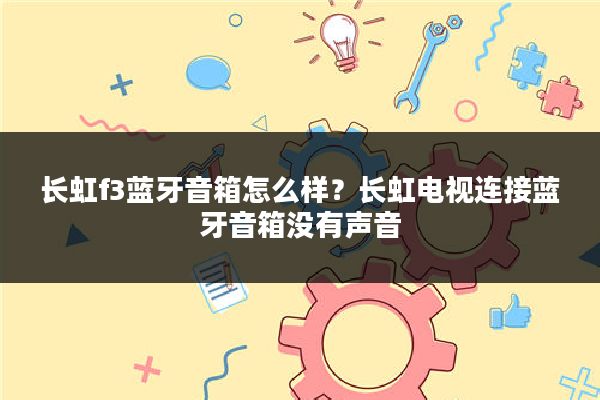 长虹f3蓝牙音箱怎么样?长虹电视连接蓝牙音箱没有声音