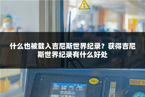 什么也被载入吉尼斯世界纪录？获得吉尼斯世界纪录有什么好处