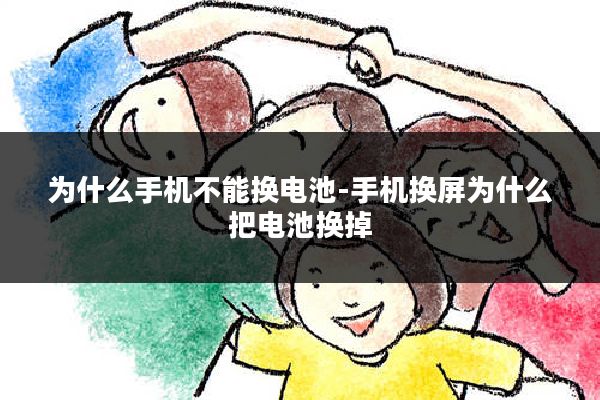 为什么手机不能换电池-手机换屏为什么把电池换掉