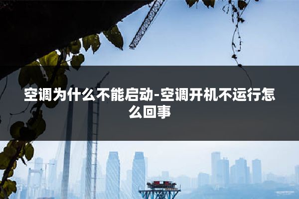 空调为什么不能启动-空调开机不运行怎么回事